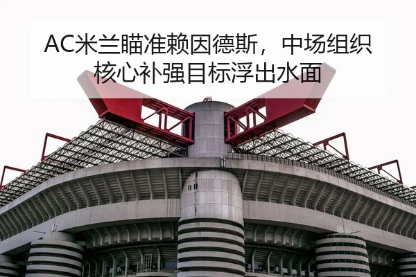 AC米兰瞄准赖因德斯，中场组织核心补强目标浮出水面