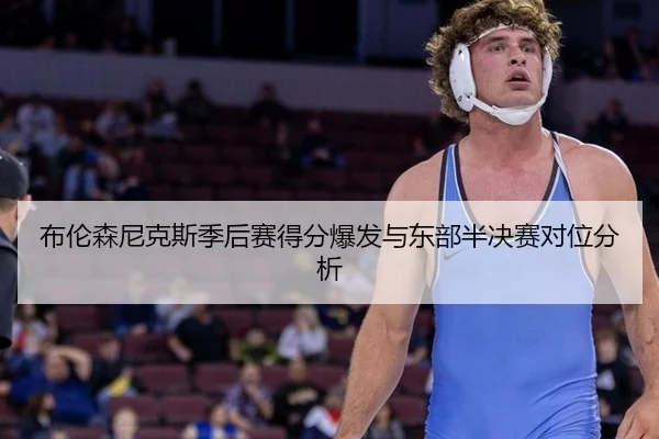 布伦森尼克斯季后赛得分爆发与东部半决赛对位分析
