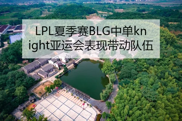 LPL夏季赛BLG中单knight亚运会表现带动队伍