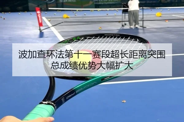 bo-jia-cha-huan-fa-di-shi-yi-sai-duan-chao-chang-ju-li-tu-wei-zong-cheng-ji-you-shi-da-fu-kuo-da-3-267.jpg