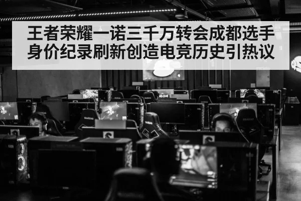 王者荣耀一诺三千万转会成都选手身价纪录刷新创造电竞历史引热议