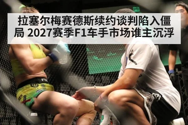 拉塞尔梅赛德斯续约谈判陷入僵局 2027赛季F1车手市场谁主沉浮